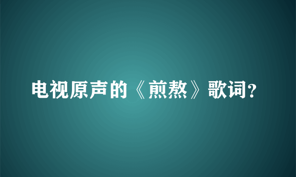 电视原声的《煎熬》歌词？