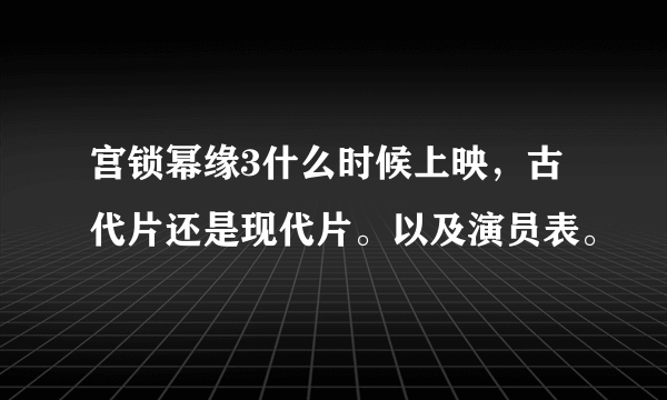 宫锁幂缘3什么时候上映，古代片还是现代片。以及演员表。