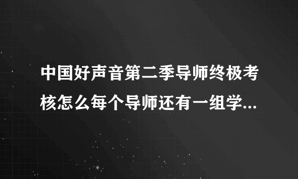 中国好声音第二季导师终极考核怎么每个导师还有一组学员没有考核？