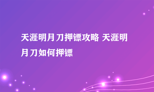 天涯明月刀押镖攻略 天涯明月刀如何押镖