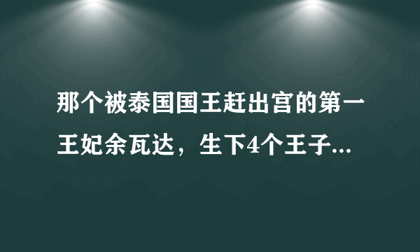 那个被泰国国王赶出宫的第一王妃余瓦达，生下4个王子，后来怎样？