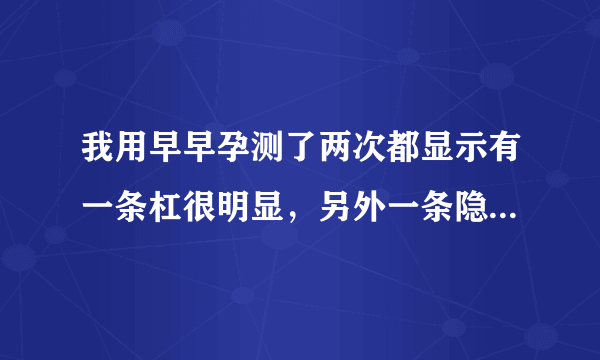 我用早早孕测了两次都显示有一条杠很明显，另外一条隐隐约约看到，很浅很淡又在下面 请问是它本身就有的