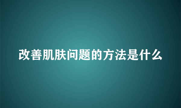 改善肌肤问题的方法是什么