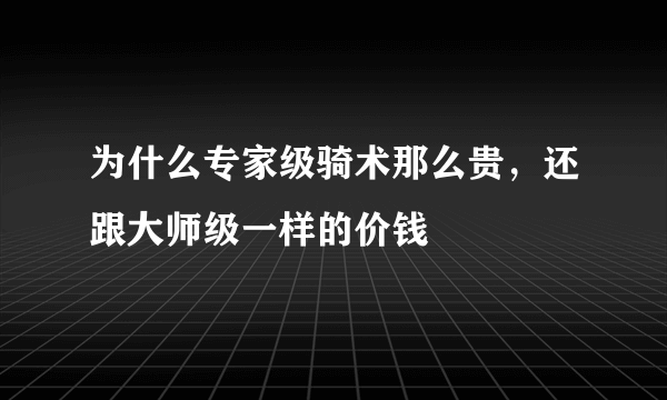 为什么专家级骑术那么贵，还跟大师级一样的价钱