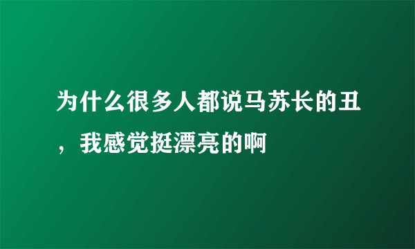 为什么很多人都说马苏长的丑，我感觉挺漂亮的啊