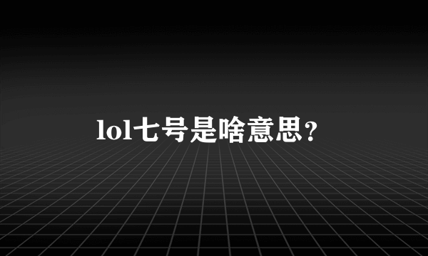 lol七号是啥意思？