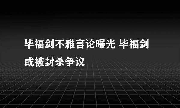 毕福剑不雅言论曝光 毕福剑或被封杀争议