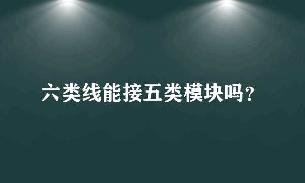 六类线能接五类模块吗？