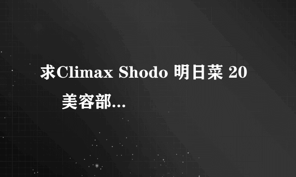 求Climax Shodo 明日菜 20歳 美容部员 这部影片