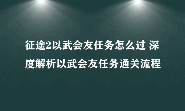 征途2以武会友任务怎么过 深度解析以武会友任务通关流程