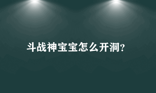 斗战神宝宝怎么开洞？