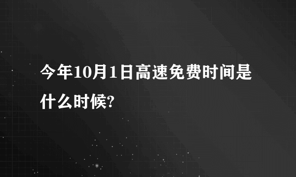 今年10月1日高速免费时间是什么时候?