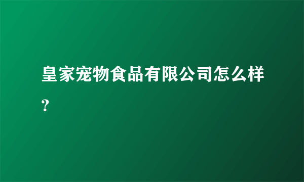 皇家宠物食品有限公司怎么样？