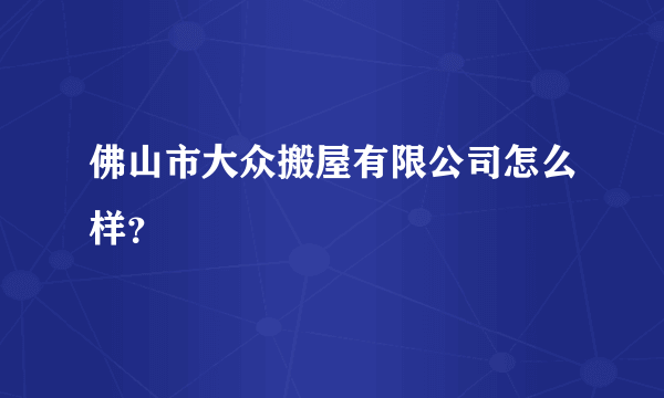 佛山市大众搬屋有限公司怎么样？