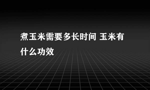 煮玉米需要多长时间 玉米有什么功效