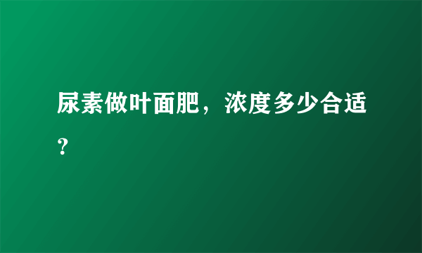 尿素做叶面肥，浓度多少合适？