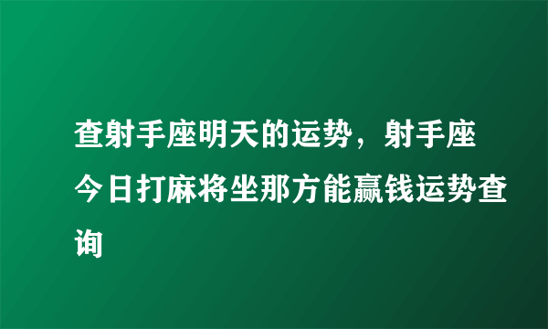 查射手座明天的运势，射手座今日打麻将坐那方能赢钱运势查询