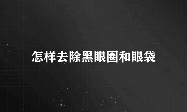 怎样去除黑眼圈和眼袋