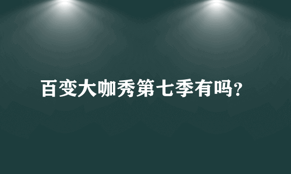 百变大咖秀第七季有吗？