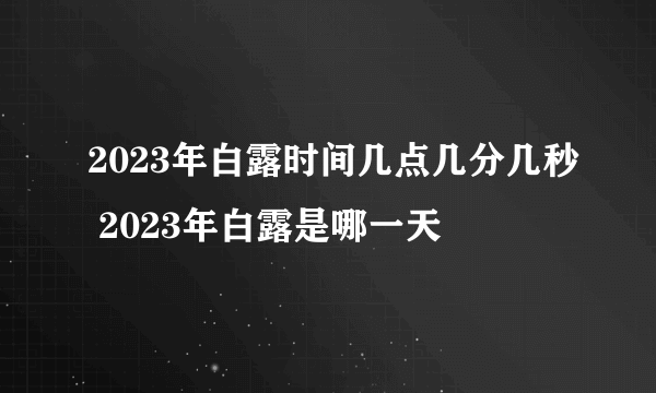 2023年白露时间几点几分几秒 2023年白露是哪一天