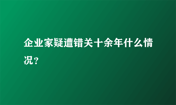 企业家疑遭错关十余年什么情况？