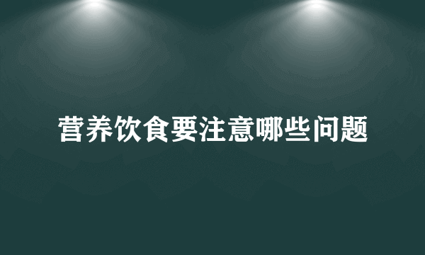 营养饮食要注意哪些问题