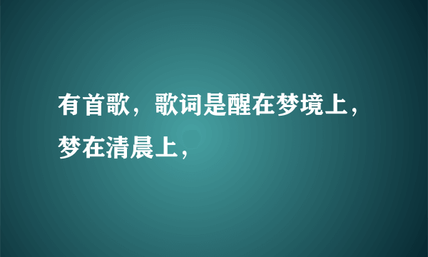 有首歌，歌词是醒在梦境上，梦在清晨上，