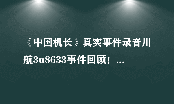 《中国机长》真实事件录音川航3u8633事件回顾！网友评价：这是最揪心的平静！