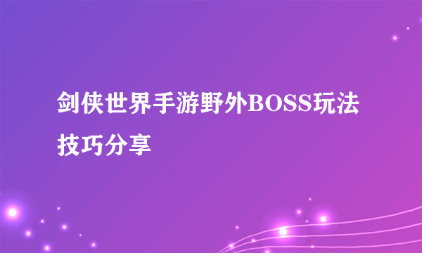 剑侠世界手游野外BOSS玩法技巧分享