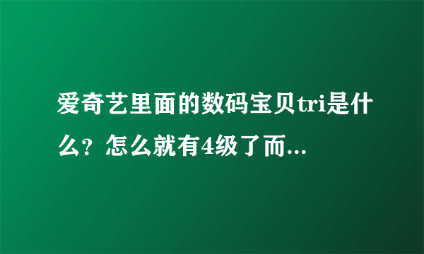 爱奇艺里面的数码宝贝tri是什么？怎么就有4级了而且tri不是剧场版吗