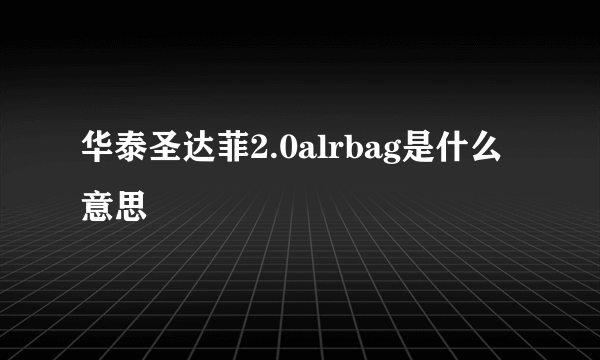 华泰圣达菲2.0alrbag是什么意思