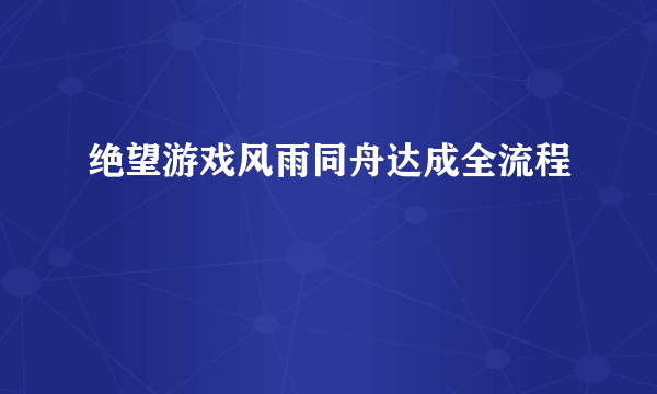 绝望游戏风雨同舟达成全流程