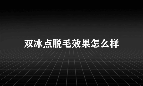 双冰点脱毛效果怎么样