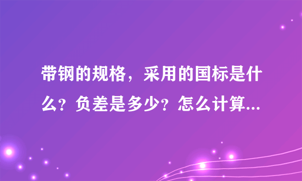 带钢的规格，采用的国标是什么？负差是多少？怎么计算啊？谢谢？