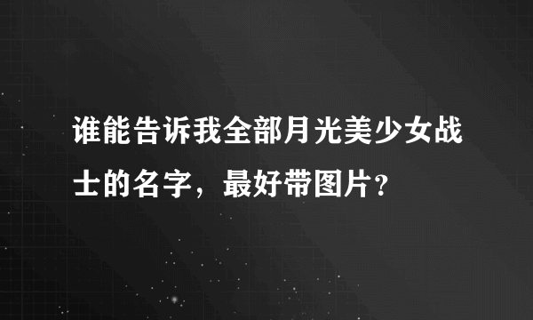 谁能告诉我全部月光美少女战士的名字，最好带图片？