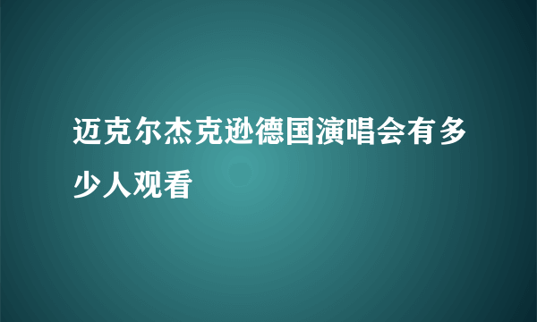 迈克尔杰克逊德国演唱会有多少人观看