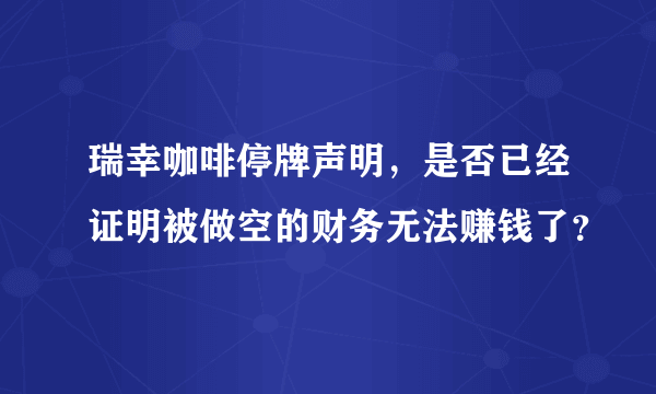 瑞幸咖啡停牌声明，是否已经证明被做空的财务无法赚钱了？