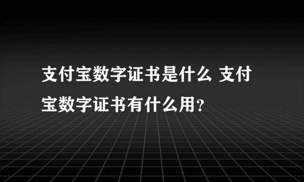 支付宝数字证书是什么 支付宝数字证书有什么用？