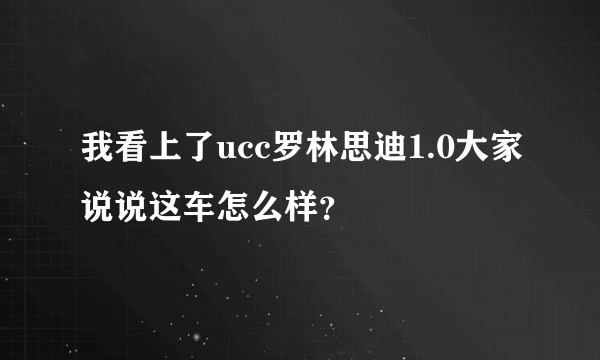 我看上了ucc罗林思迪1.0大家说说这车怎么样？