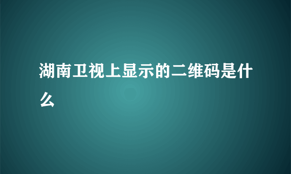 湖南卫视上显示的二维码是什么