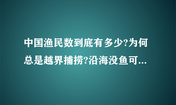 中国渔民数到底有多少?为何总是越界捕捞?沿海没鱼可捞么?要么�