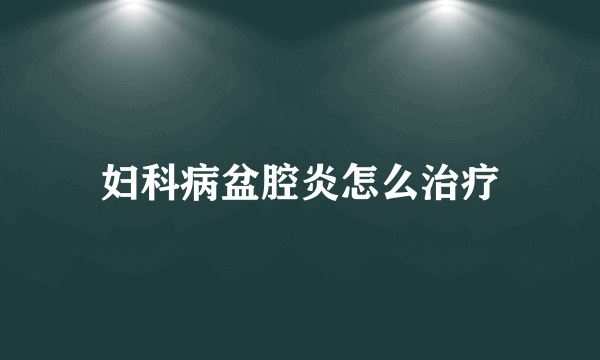 妇科病盆腔炎怎么治疗