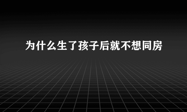 为什么生了孩子后就不想同房