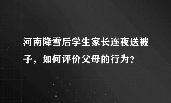 河南降雪后学生家长连夜送被子，如何评价父母的行为？