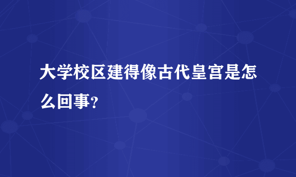 大学校区建得像古代皇宫是怎么回事？