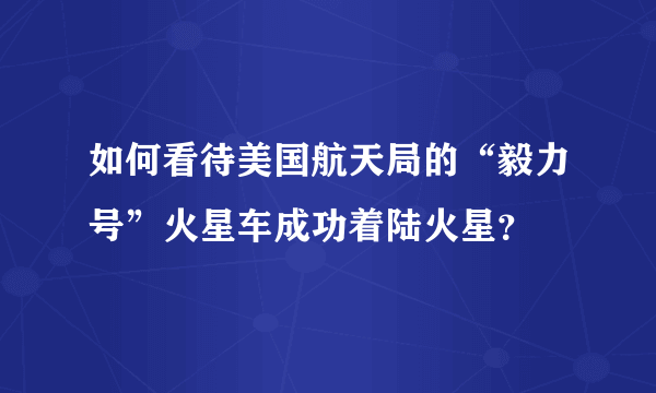 如何看待美国航天局的“毅力号”火星车成功着陆火星？