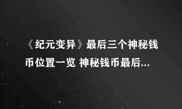 《纪元变异》最后三个神秘钱币位置一览 神秘钱币最后三个在哪