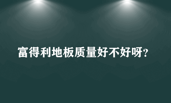 富得利地板质量好不好呀？