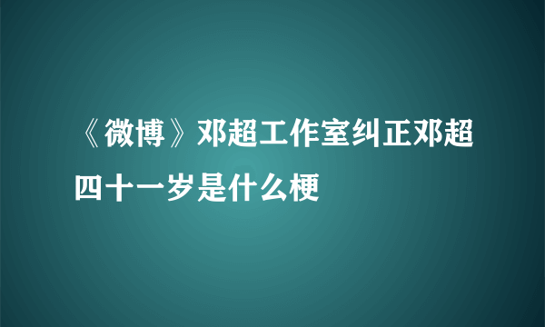 《微博》邓超工作室纠正邓超四十一岁是什么梗