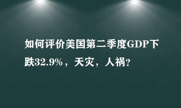 如何评价美国第二季度GDP下跌32.9%，天灾，人祸？